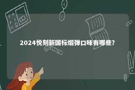 2024悦刻新国标烟弹口味有哪些？ 
